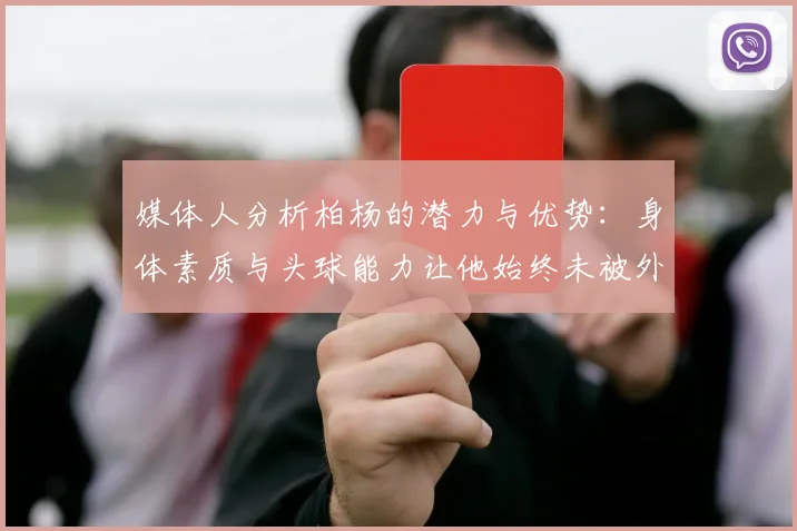 媒体人分析柏杨的潜力与优势：身体素质与头球能力让他始终未被外教放弃