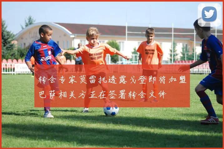 转会专家莫雷托透露戈登即将加盟巴萨相关方正在签署转会文件
