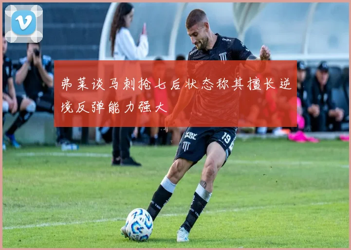 弗莱谈马刺抢七后状态称其擅长逆境反弹能力强大