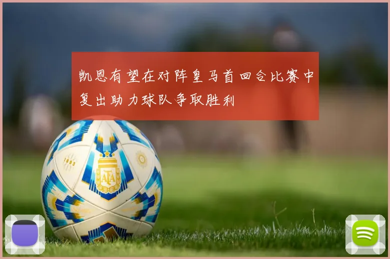 凯恩有望在对阵皇马首回合比赛中复出助力球队争取胜利