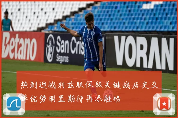 热刺迎战利兹联保级关键战历史交锋优势明显期待再添胜绩