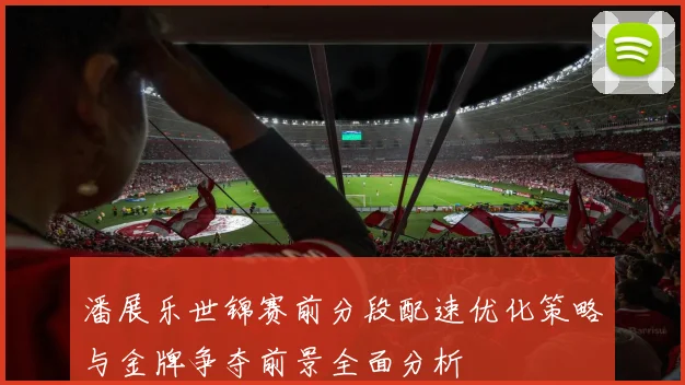 潘展乐世锦赛前分段配速优化策略与金牌争夺前景全面分析