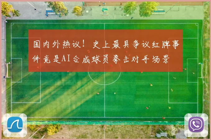 国内外热议！史上最具争议红牌事件竟是AI合成球员拳击对手场景