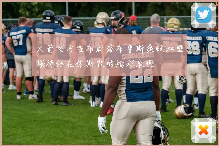 火箭官方宣布新秀布鲁斯桑顿加盟期待他在休斯敦的精彩表现