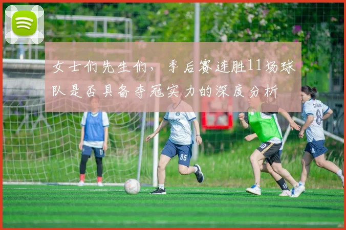 女士们先生们，季后赛连胜11场球队是否具备夺冠实力的深度分析