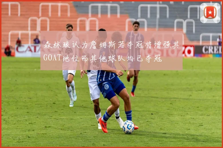 森林狼认为詹姆斯若夺冠将增强其GOAT地位而其他球队均已夺冠