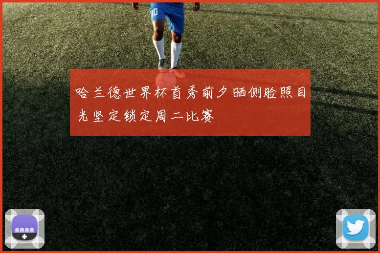 哈兰德世界杯首秀前夕晒侧脸照目光坚定锁定周二比赛