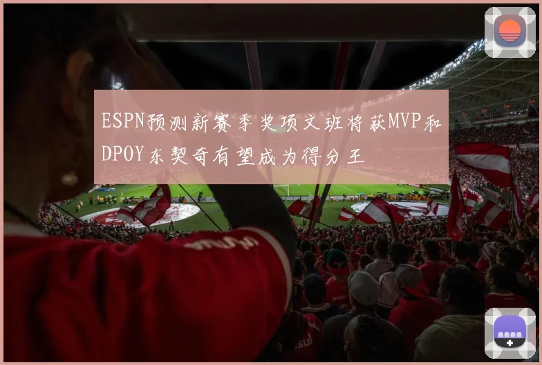 ESPN预测新赛季奖项文班将获MVP和DPOY东契奇有望成为得分王