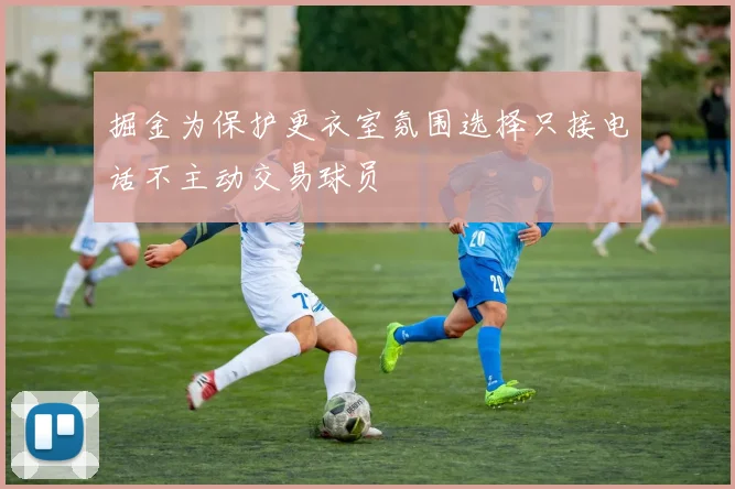 掘金为保护更衣室氛围选择只接电话不主动交易球员