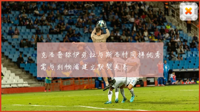 克洛普称伊劳拉与斯洛特同样优秀需与利物浦建立默契关系