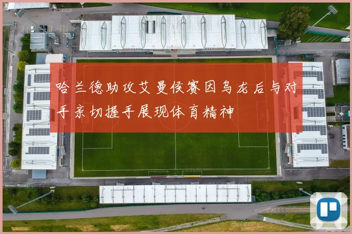 哈兰德助攻艾曼侯赛因乌龙后与对手亲切握手展现体育精神