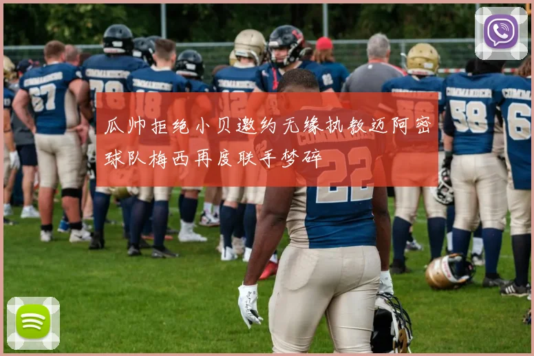 瓜帅拒绝小贝邀约无缘执教迈阿密球队梅西再度联手梦碎